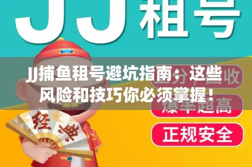 JJ捕鱼租号避坑指南：这些风险和技巧你必须掌握！