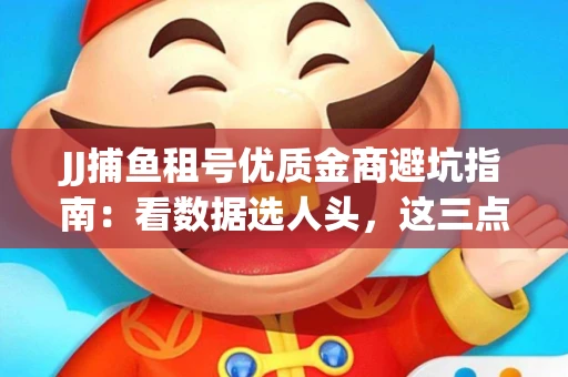JJ捕鱼租号优质金商避坑指南：看数据选人头，这三点经验帮你守住本金