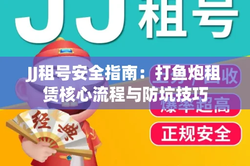 JJ租号安全指南：打鱼炮租赁核心流程与防坑技巧