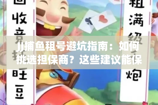 JJ捕鱼租号避坑指南：如何挑选担保商？这些建议能保你钱包安全