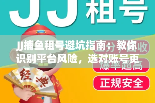 JJ捕鱼租号避坑指南：教你识别平台风险，选对账号更安心