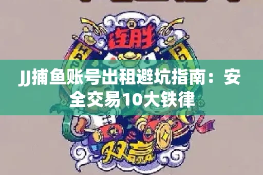 JJ捕鱼账号出租避坑指南：安全交易10大铁律