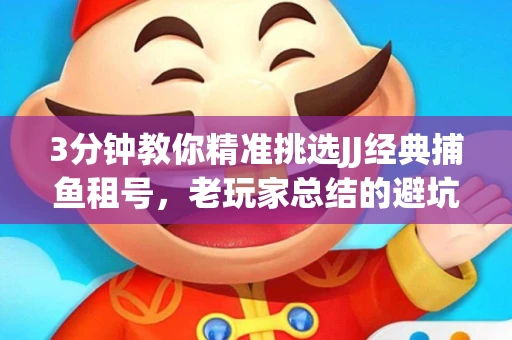 3分钟教你精准挑选JJ经典捕鱼租号，老玩家总结的避坑指南
