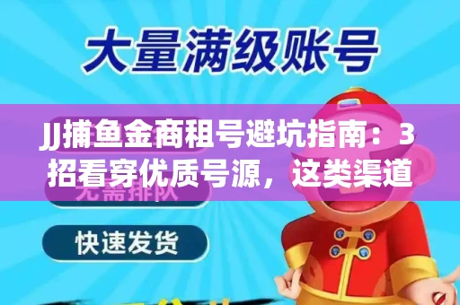 JJ捕鱼金商租号避坑指南：3招看穿优质号源，这类渠道最安全