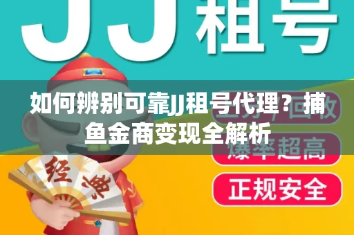 如何辨别可靠JJ租号代理？捕鱼金商变现全解析