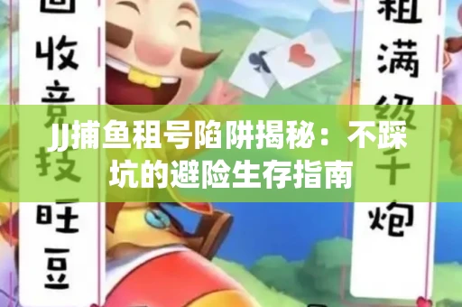 JJ捕鱼租号陷阱揭秘：不踩坑的避险生存指南