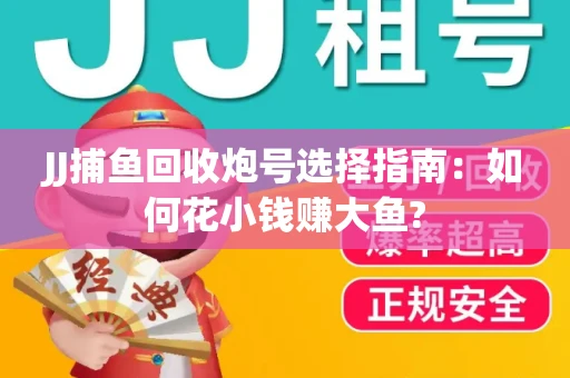 JJ捕鱼回收炮号选择指南：如何花小钱赚大鱼?