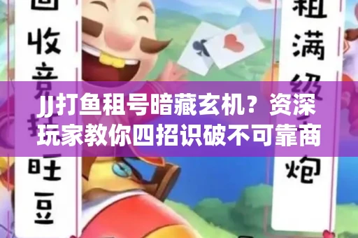 JJ打鱼租号暗藏玄机？资深玩家教你四招识破不可靠商家