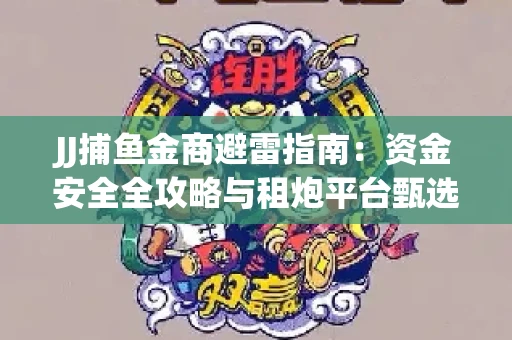 JJ捕鱼金商避雷指南：资金安全全攻略与租炮平台甄选