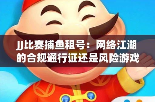 JJ比赛捕鱼租号：网络江湖的合规通行证还是风险游戏？