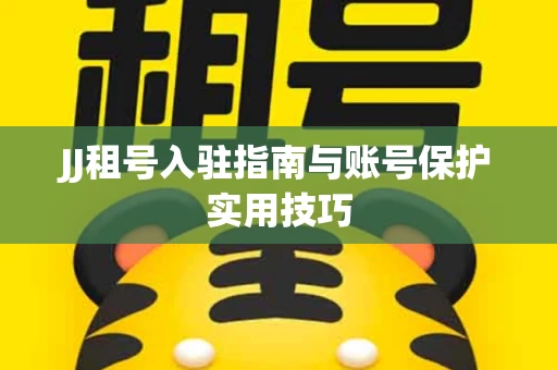 JJ租号入驻指南与账号保护实用技巧