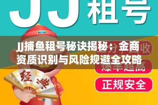 JJ捕鱼租号秘诀揭秘：金商资质识别与风险规避全攻略