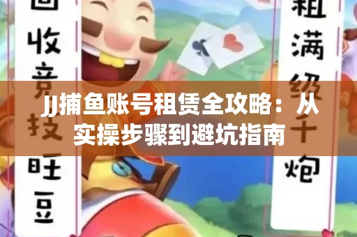  JJ捕鱼账号租赁全攻略：从实操步骤到避坑指南