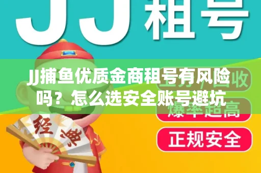 JJ捕鱼优质金商租号有风险吗？怎么选安全账号避坑