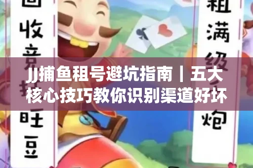 JJ捕鱼租号避坑指南｜五大核心技巧教你识别渠道好坏
