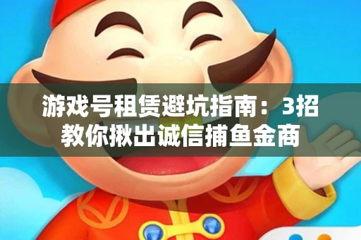 游戏号租赁避坑指南：3招教你揪出诚信捕鱼金商