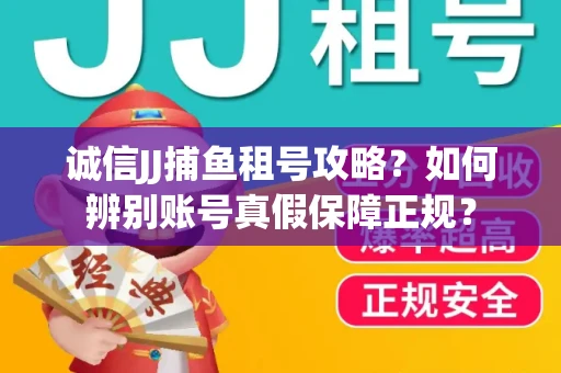 诚信JJ捕鱼租号攻略？如何辨别账号真假保障正规？