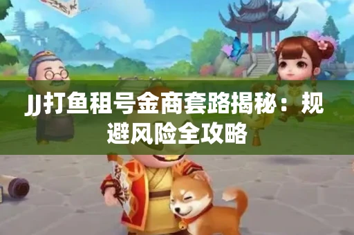 JJ打鱼租号金商套路揭秘：规避风险全攻略