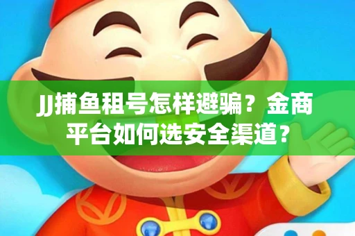 JJ捕鱼租号怎样避骗？金商平台如何选安全渠道？