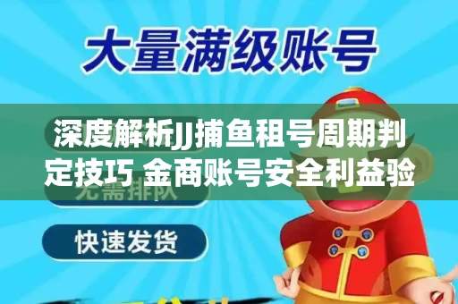 深度解析JJ捕鱼租号周期判定技巧 金商账号安全利益验证全攻略