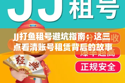 JJ打鱼租号避坑指南：这三点看清账号租赁背后的故事