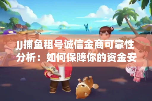 JJ捕鱼租号诚信金商可靠性分析：如何保障你的资金安全？