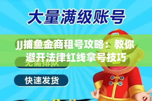 JJ捕鱼金商租号攻略：教你避开法律红线拿号技巧