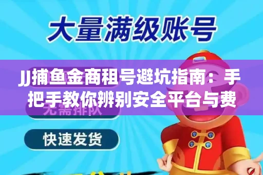 JJ捕鱼金商租号避坑指南：手把手教你辨别安全平台与费用小白