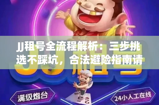 JJ租号全流程解析：三步挑选不踩坑，合法避险指南请收好