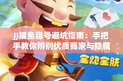 JJ捕鱼租号避坑指南：手把手教你辨别优质商家与隐藏风险