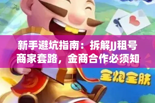 新手避坑指南：拆解JJ租号商家套路，金商合作必须知道的潜规则