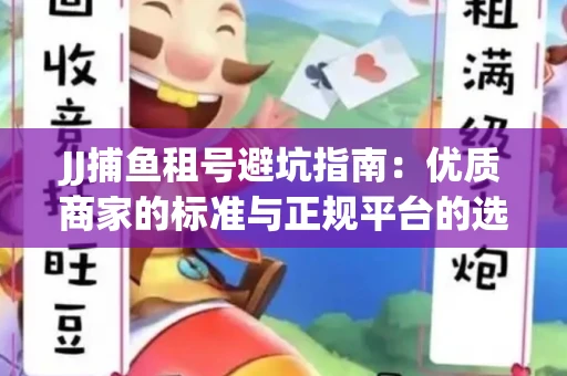 JJ捕鱼租号避坑指南：优质商家的标准与正规平台的选择策略