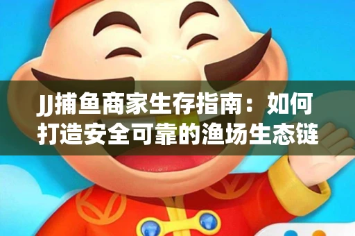 JJ捕鱼商家生存指南：如何打造安全可靠的渔场生态链