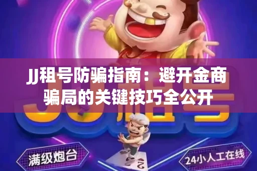JJ租号防骗指南：避开金商骗局的关键技巧全公开