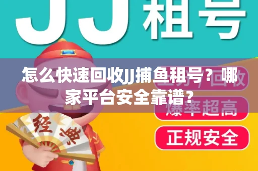 怎么快速回收JJ捕鱼租号？哪家平台安全靠谱？