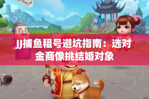 JJ捕鱼租号避坑指南：选对金商像挑结婚对象