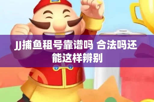 JJ捕鱼租号靠谱吗 合法吗还能这样辨别