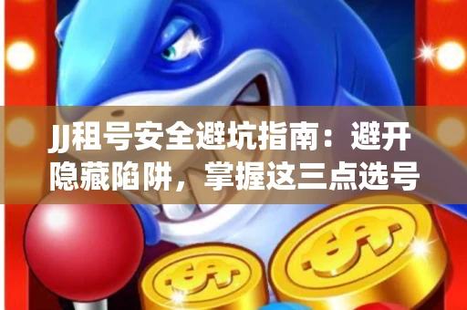 JJ租号安全避坑指南：避开隐藏陷阱，掌握这三点选号秘诀