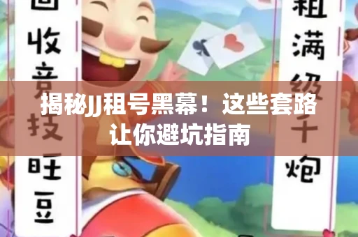 揭秘JJ租号黑幕！这些套路让你避坑指南