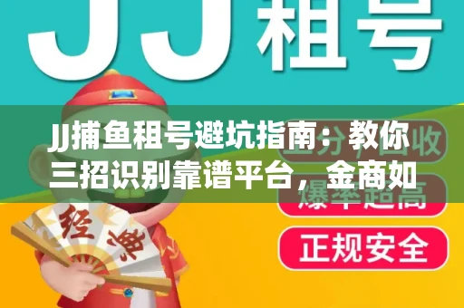 JJ捕鱼租号避坑指南：教你三招识别靠谱平台，金商如何玩转资金安全锁