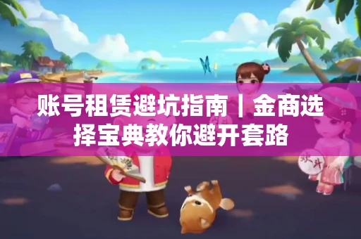 账号租赁避坑指南｜金商选择宝典教你避开套路