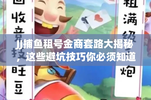 JJ捕鱼租号金商套路大揭秘，这些避坑技巧你必须知道！