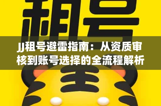 JJ租号避雷指南：从资质审核到账号选择的全流程解析！捕鱼经典账号有何独特差异？